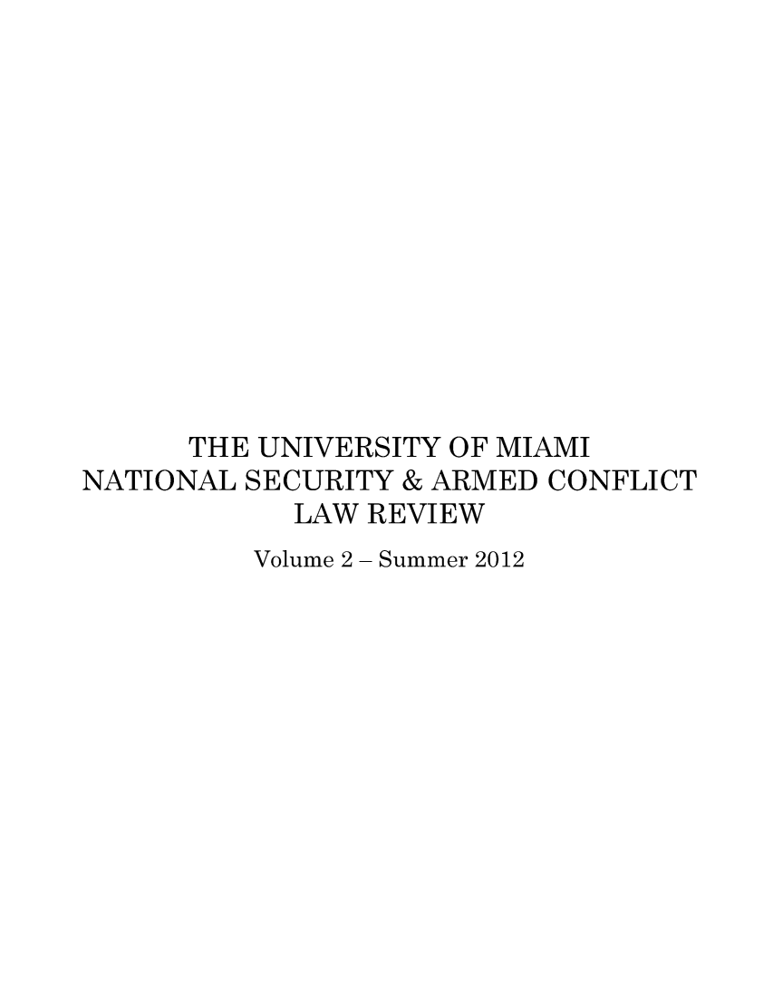 handle is hein.journals/nsarmc2 and id is 1 raw text is: ï»¿THE UNIVERSITY OF MIAMI
NATIONAL SECURITY & ARMED CONFLICT
LAW REVIEW
Volume 2 - Summer 2012


