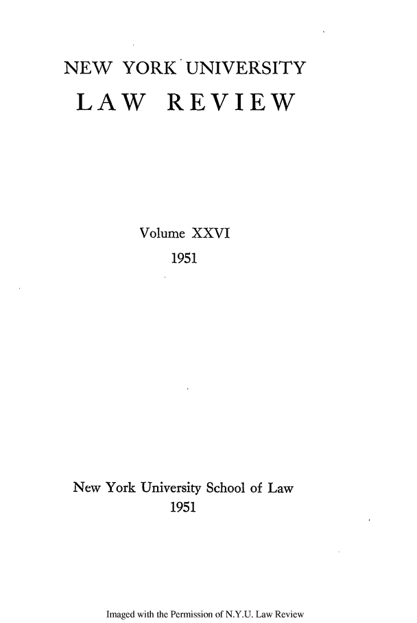 handle is hein.journals/nylr26 and id is 1 raw text is: NEW YORK UNIVERSITYLAW REVIEWVolume XXVI1951New York University School of Law1951Imaged with the Permission of N.Y.U. Law Review