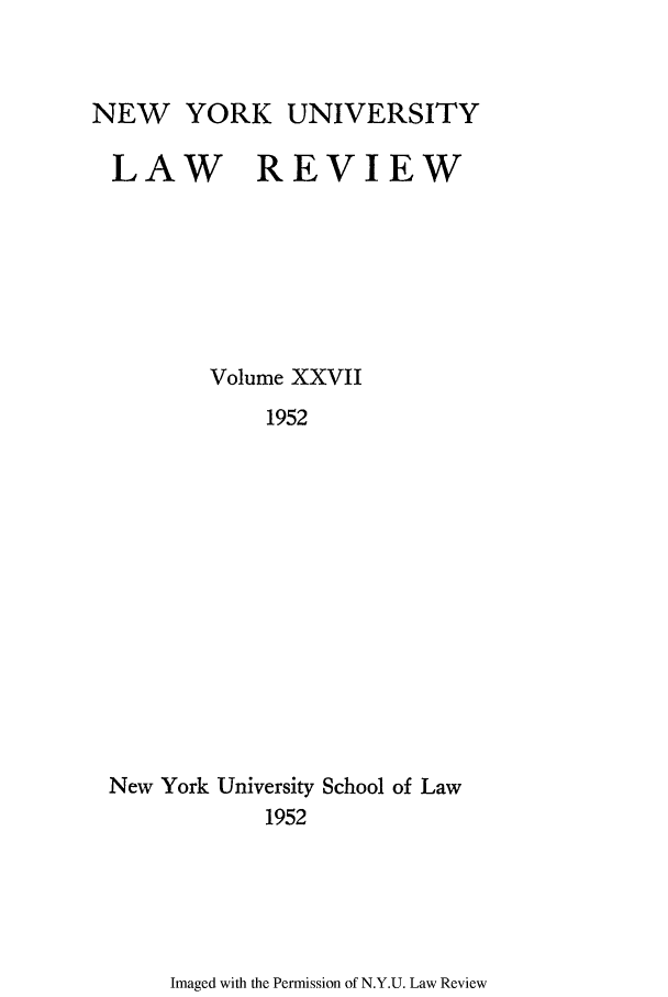 handle is hein.journals/nylr27 and id is 1 raw text is: NEW YORK UNIVERSITYLAW REVIEWVolume XXVII1952New York University School of Law1952Imaged with the Permission of N.Y.U. Law Review