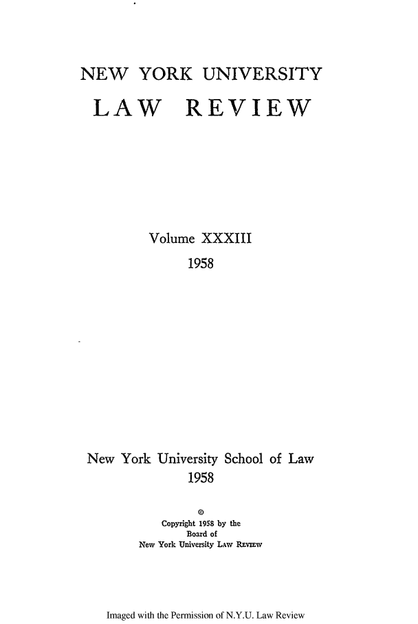 handle is hein.journals/nylr33 and id is 1 raw text is: NEW YORK UNIVERSITYLAWREVIEWVolume XXXIII1958New York University School of Law19580Copyright 1958 by theBoard ofNew York University LAw RE IEwImaged with the Permission of N.Y.U. Law Review
