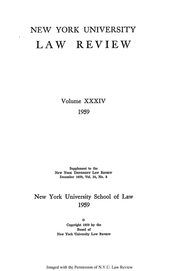 handle is hein.journals/nylr34 and id is 1 raw text is: NEW YORK UNIVERSITYLAW REVIEWVolume XXXIV1959Supplement to theNEw YoR  UNm rrIT LAw REVWDecember 1959, VoL 34, No. 8New York University School of Law19590Copyright 1959 by theBoard ofNew York University LAw REv3EwImaged with the Permission of N.Y.U. Law Review