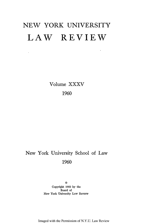 handle is hein.journals/nylr35 and id is 1 raw text is: NEW YORK UNIVERSITYLAWREVIEWVolume XXXV1960New York University School of Law1960©Copyright 1960 by theBoard ofNew York University LAW REvIEWImaged with the Permission of N.Y.U. Law Review