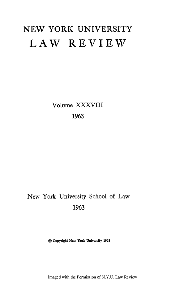 handle is hein.journals/nylr38 and id is 1 raw text is: NEW YORK UNIVERSITYLAW REVIEWVolume XXXVIII1963New York University School of Law1963@ Copyright New York University 1963Imaged with the Permission of N.Y.U. Law Review
