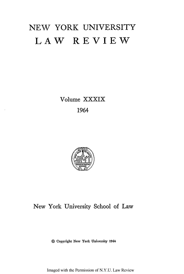 handle is hein.journals/nylr39 and id is 1 raw text is: NEW YORKUNIVERSITYLAW REVIEWVolume XXXIX1964New York University School of Law@ Copyright New York University 1964Imaged with the Permission of N.Y.U. Law Review
