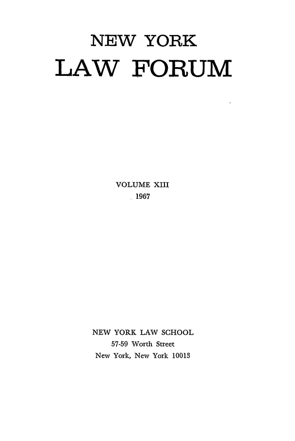 handle is hein.journals/nyls13 and id is 1 raw text is: NEW YORKLAW FORUMVOLUME XIII1967NEW YORK LAW SCHOOL57-59 Worth StreetNew York, New York 10011