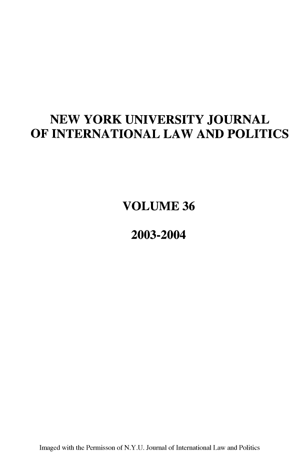 handle is hein.journals/nyuilp36 and id is 1 raw text is: NEW YORK UNIVERSITY JOURNALOF INTERNATIONAL LAW AND POLITICSVOLUME 362003-2004Imaged with the Permisson of N.Y.U. Journal of International Law and Politics