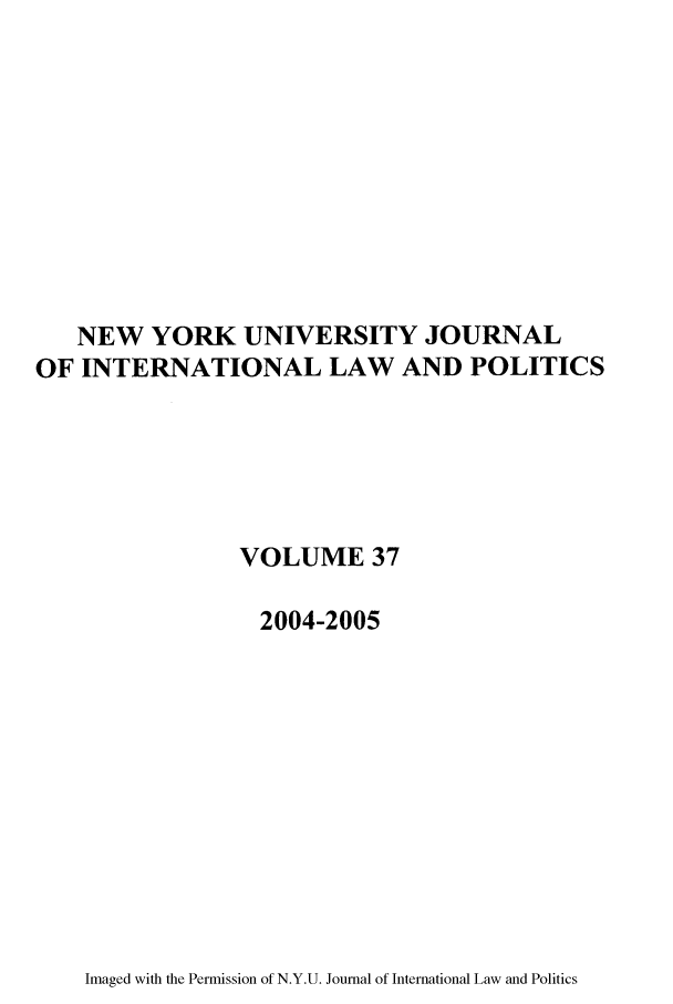 handle is hein.journals/nyuilp37 and id is 1 raw text is: NEW YORK UNIVERSITY JOURNALOF INTERNATIONAL LAW AND POLITICSVOLUME 372004-2005Imaged with the Permission of N.Y.U. Journal of International Law and Politics