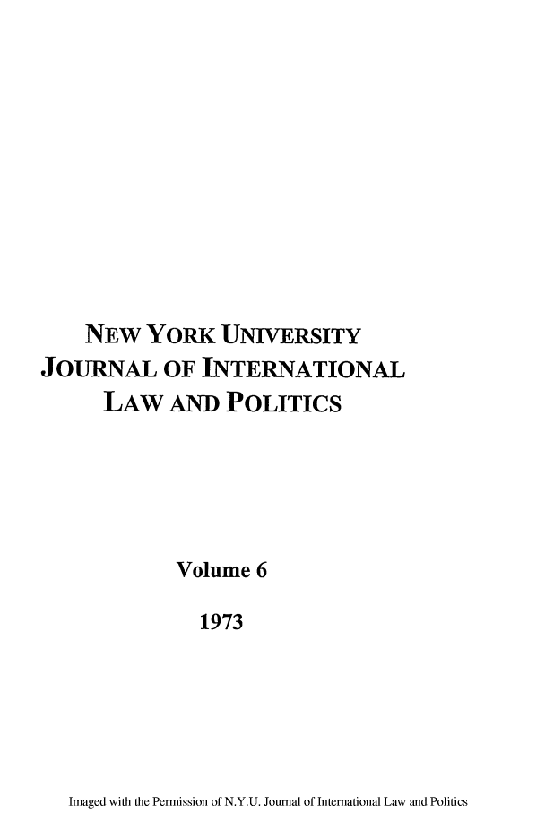 handle is hein.journals/nyuilp6 and id is 1 raw text is: NEW YORK UNIVERSITYJOURNAL OF INTERNATIONALLAW AND POLITICSVolume 61973Imaged with the Permission of N.Y.U. Journal of International Law and Politics