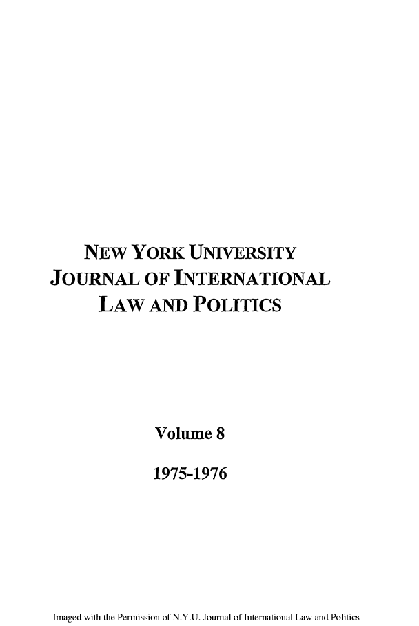 handle is hein.journals/nyuilp8 and id is 1 raw text is: NEW YoRK UNIVERSITYJOURNAL OF INTERNATIONALLAW AND POLITICSVolume 81975-1976Imaged with the Permission of N.Y.U. Journal of International Law and Politics