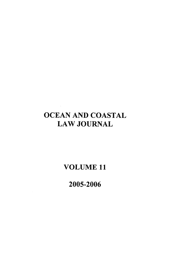handle is hein.journals/occoa11 and id is 1 raw text is: OCEAN AND COASTAL
LAW JOURNAL
VOLUME 11
2005-2006


