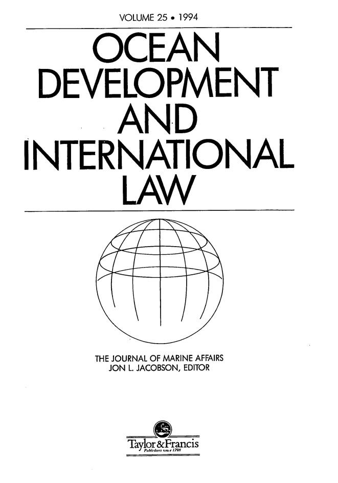 handle is hein.journals/ocdev25 and id is 1 raw text is: VOLUME 25 e 1994
OCEAN
DEVELOPMENT
AN.D
INTERNATIONAL
LAW

THE JOURNAL OF MARINE AFFAIRS
JON L. JACOBSON, EDITOR
__S__
Taylr&Francis
Pbihrs usr<1798


