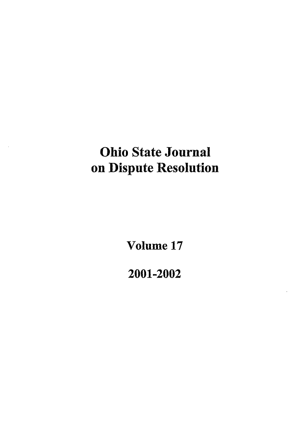 handle is hein.journals/ohjdpr17 and id is 1 raw text is: Ohio State Journal
on Dispute Resolution
Volume 17
2001-2002



