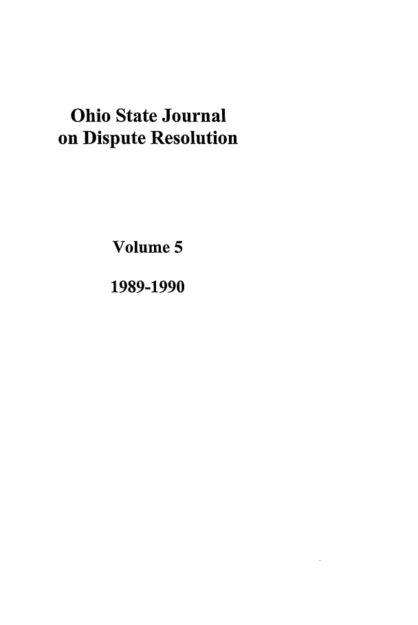 handle is hein.journals/ohjdpr5 and id is 1 raw text is: Ohio State Journal
on Dispute Resolution
Volume 5
1989-1990


