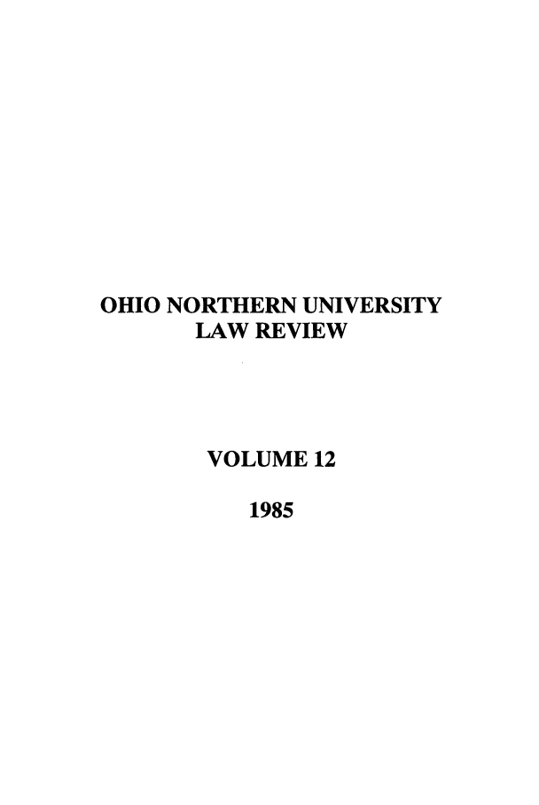 handle is hein.journals/onulr12 and id is 1 raw text is: OHIO NORTHERN UNIVERSITY
LAW REVIEW
VOLUME 12
1985


