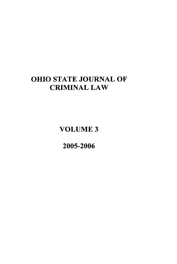 handle is hein.journals/osjcl3 and id is 1 raw text is: OHIO STATE JOURNAL OF
CRIMINAL LAW
VOLUME 3
2005-2006


