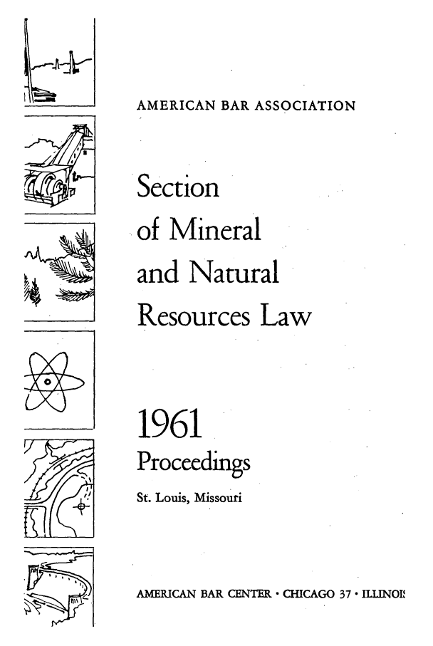 handle is hein.journals/pabminn22 and id is 1 raw text is: LimcTAMERICAN BAR ASSOCIATIONSectionof Mineraland NaturalResources Law1961ProceedingsSt. Louis, MissouriAMERICAN BAR CENTER  CHICAGO 37  ILIINOIV