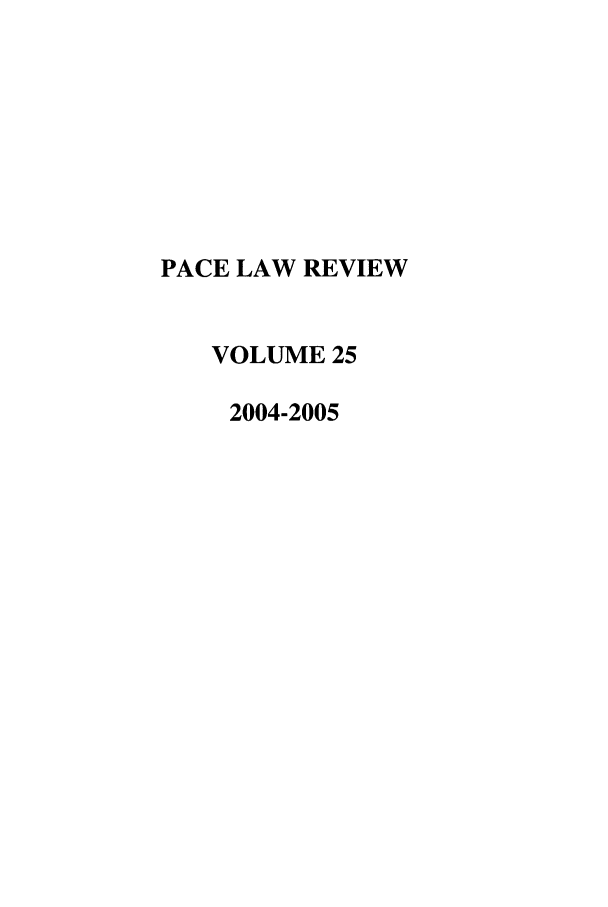 handle is hein.journals/pace25 and id is 1 raw text is: PACE LAW REVIEW
VOLUME 25
2004-2005


