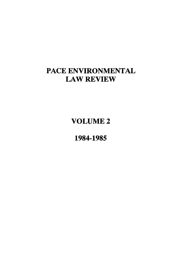 handle is hein.journals/penv2 and id is 1 raw text is: PACE ENVIRONMENTAL
LAW REVIEW
VOLUME 2
1984-1985


