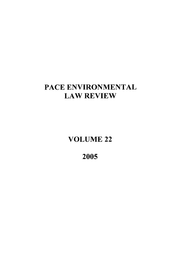 handle is hein.journals/penv22 and id is 1 raw text is: PACE ENVIRONMENTAL
LAW REVIEW
VOLUME 22
2005


