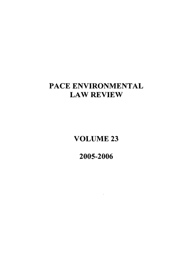 handle is hein.journals/penv23 and id is 1 raw text is: PACE ENVIRONMENTAL
LAW REVIEW
VOLUME 23
2005-2006


