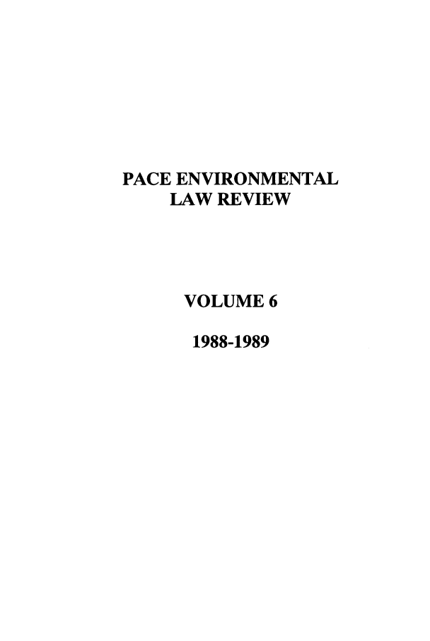 handle is hein.journals/penv6 and id is 1 raw text is: PACE ENVIRONMENTAL
LAW REVIEW
VOLUME 6
1988-1989


