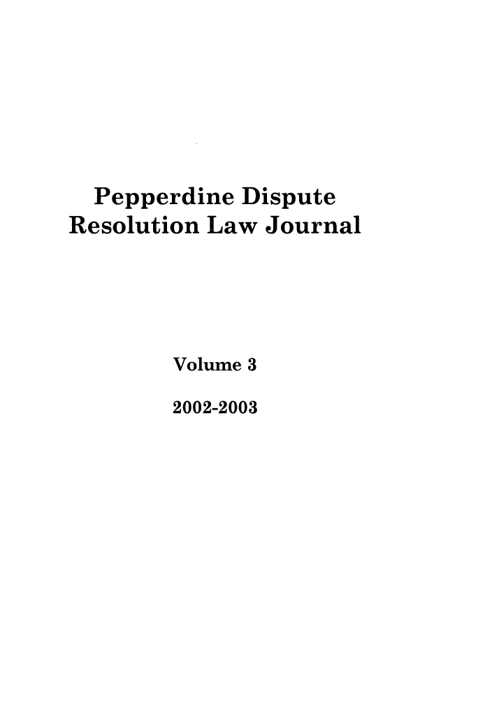 handle is hein.journals/pepds3 and id is 1 raw text is: Pepperdine Dispute
Resolution Law Journal
Volume 3
2002-2003



