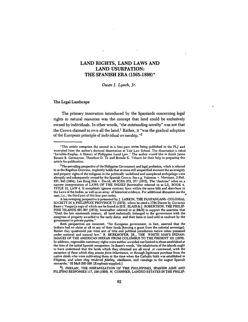 handle is hein.journals/philplj63 and id is 85 raw text is: LAND RIGHTS, LAND LAWS AND
LAND USURPATION:
THE SPANISH ERA (1565-1898)*
Owen J. Lynch, Jr.
The Legal Landscape
The primary innovation introduced by the Spaniards concerning legal
rights to natural resources was the concept that land could be exclusively
owned by individuals. In other words, the outstanding novelty was not that
the Crown claimed to own all the land.1 Rather, it was the gradual adoption
of the European principle of individual ownership. '
*This article comprises the second in a four-part series being published in the PLJ and
excerpted from the author's doctoral dissertation at Yale Law School. The dissertation is titled
Invisible Peoples: A History of Philippine Land Law. The author would like to thank Jaime
Renato B. Gatmavtan, Theodore 0. Te and Brenda K. 'elasco for their help in preparing this
article for publication.
'The prevailing perspective of the Philippine Government and legal profession, which is referred
to as the Regalian Doctrine, implicitly holds that at some still unspecified moment the sovereignty
and property rights of the indigenes in the politically undefined and unexplored archipelago were
abruptly and subsequently owned by the Spanish Crown. See e.g. Valenton v. Murciano, 3 Phil.
537, 543 (1904); Lee Hong Hok v. David, 48 SCRA 372, 377 (1972). The doctrine relies on a
narrow interpretation of LAWS OF THE INDIES (hereinafter referred to as LI), BOOK 4,
TITLE 12, LAW 4. It completely ignores contrary laws within the same title and elsewhere in
the Laws of the Indies, as well as an array of historical evidence. For additional discussion see the
next, i.e., the third part of this four part series.
A less sweeping perspective is presented by J. LARKIN, THE PAMPANGANS: COLONIAL
SOCIETY IN A PHILIPPINE PROVINCE 71 (1972), where he cited a 1784 Decree by Governor
Basco y Vargas [a copy of which can be found in 52 E. BLAIR & J. ROBERTSON, THE PHILIP-
PINE ISLANDS 291-307 (1973); hereinafter referred to as B&R] to support the assertion that
Until the late nineteenth century, all land technically belonged to the government with the
exception of property awarded to the early datus and their heirs or land sold in usufruct by the
government to private parties.
Both perspectives are incorrect. No European government, in fact, asserted that the
Indians had no claim at all to any of their lands [barring a grant from the colonial sovereign].
Rather they questioned just what sort of title and political jurisdiction native rulers possessed
under national and natural law. R. BERKHOFER, JR., THE WHITE MAN'S INDIAN:
IMAGES OF THE AMERICAN INDIAN FROM COLUMBUS TO THE PRESENT 121 (1979).
In addition, cognizable customary rights were neither awarded nor limited to those established at
the time of the initial Spanish occupation. In Basco's words, the inhabitants of the islands ought
to have understood that the lands which they obtained are all royal or communal, with the
exception of those which they possess from inheritance, or through legitimate purchase from the
native chiefs who were cultivating them at the time when the Catholic faith was established in
Filipinas, and when they rendered fidelity, obedience, and vassalage to the august Spanish
monarchs. 52 B&R 295-296. [Emphasis supplied.]
2j. PHELAN, THE HISPANIZATION OF THE PHILIPPINES, SPANISH AIMS AND
FILIPINO RESPONSES 117,156 (1959). N. CUSHNER, LANDED ESTATES IN THE PHILIP-


