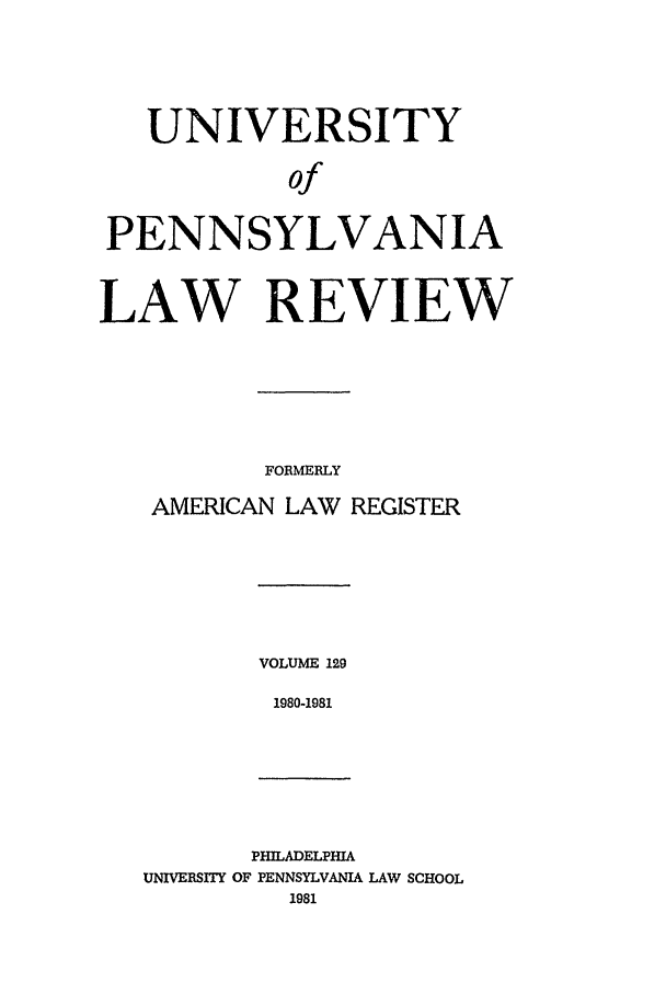 handle is hein.journals/pnlr129 and id is 1 raw text is: UNIVERSITY
of
PENNSYLVANIA
LAW REVIEW
FORMERLY
AMERICAN LAW REGISTER

VOLUME 129
1980-1981

PHILADELPHIA
UNIVERSITY OF PENNSYLVANIA LAW SCHOOL
1981


