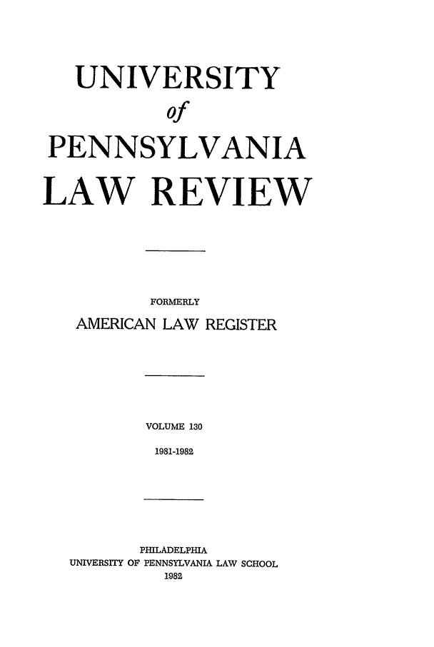 handle is hein.journals/pnlr130 and id is 1 raw text is: UNIVERSITY
of
PENNSYLVANIA
LAW REVIEW
FORMERLY
AMERICAN LAW REGISTER

VOLUME 130
1981-1982

PHILADELPHIA
UNIVERSITY OF PENNSYLVANIA LAW SCHOOL
1982



