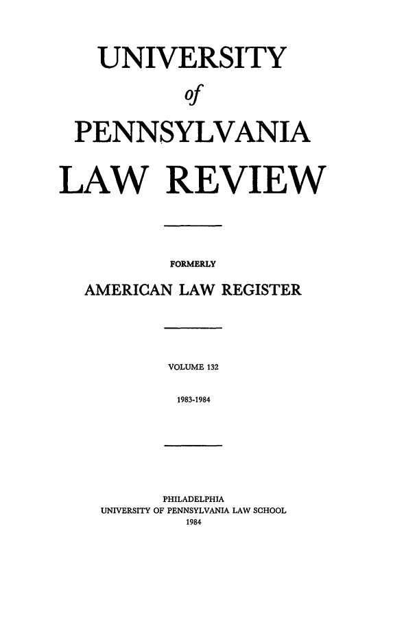 handle is hein.journals/pnlr132 and id is 1 raw text is: UNIVERSITY
of
PENNSYLVANIA
LAW REVIEW
FORMERLY
AMERICAN LAW REGISTER

VOLUME 132
1983-1984

PHILADELPHIA
UNIVERSITY OF PENNSYLVANIA LAW SCHOOL


