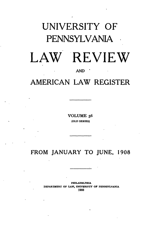 handle is hein.journals/pnlr56 and id is 1 raw text is: UNIVERSITY OF
PENNSYLVANIA

LAW

REVIEW

AND

AMERICAN

LAW REGISTER

VOLUME 56
(OLD SERIES)

FROM JANUARY TO

JUNE, 1908

PHILADLPHIA
DEPARTMUENT OF LAW, UNIVERSITY OF PENNSYLVANIA
1908


