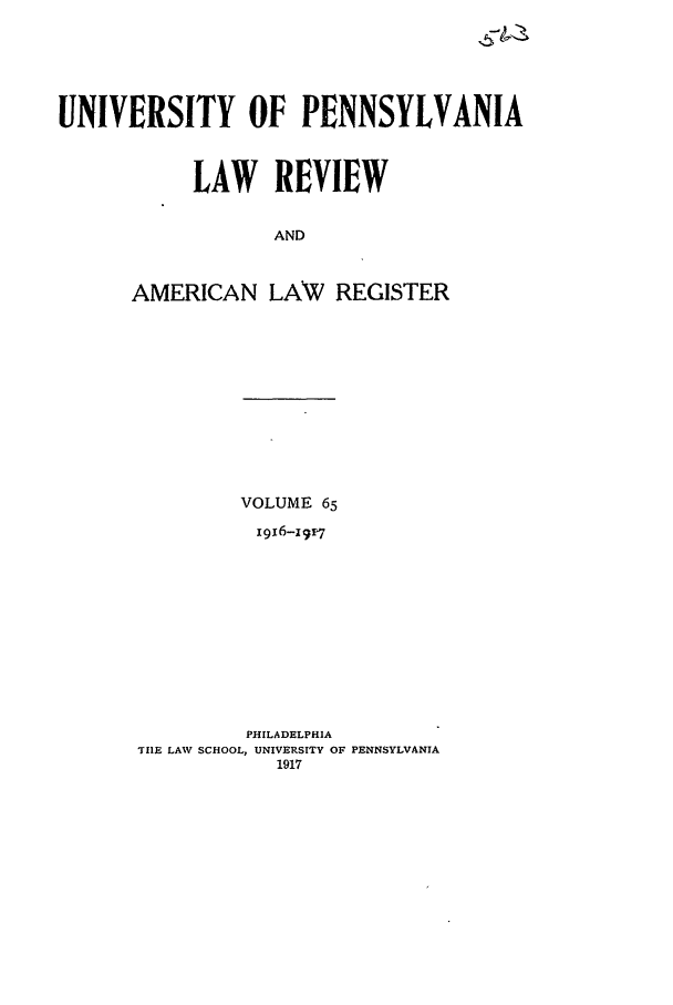 handle is hein.journals/pnlr65 and id is 1 raw text is: UNIVERSITY OF PENNSYLVANIA
LAW REVIEW
AND
AMERICAN LAW REGISTER

VOLUME 65
19x6-zr7
PHILADELPHIA
TIIE LAW SCHOOL, UNIVERSITY OF PENNSYLVANIA
1917


