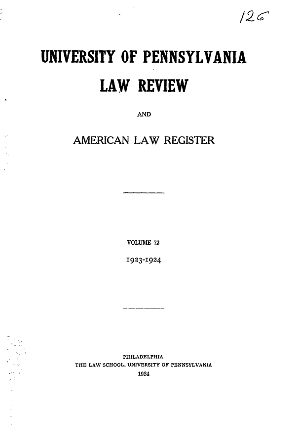 handle is hein.journals/pnlr72 and id is 1 raw text is: 







UNIVERSITY OF PENNSYLVANIA



           LAW REVIEW


                  AND



      AMERICAN LAW REGISTER


VOLUME 72

I923-I924


         PHILADELPHIA
THE LAW SCHOOL, UNIVERSITY OF PENNSYLVANIA
            1924


