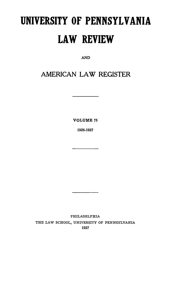 handle is hein.journals/pnlr75 and id is 1 raw text is: UNIVERSITY OF PENNSYLVANIA
LAW REVIEW
AND
AMERICAN LAW REGISTER

VOLUME 75
1926-1927

PHILADELPHIA
THE LAW SCHOOL, UNIVERSITY OF PENNSYLVANIA


