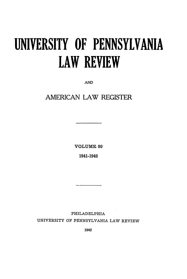handle is hein.journals/pnlr90 and id is 1 raw text is: UNIVERSITY OF PENNSYLVANIA
LAW REVIEW
AND
AMERICAN LAW REGISTER

VOLUME 90
1941-1942

PHILADELPHIA
UNIVERSITY OF PENNSYLVANIA LAW REVIEW
1942


