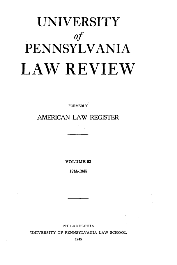 handle is hein.journals/pnlr93 and id is 1 raw text is: UNIVERSITY
of
PENNSYLVANIA
LAW REVIEW
FORMERLY
AMERICAN LAW REGISTER

VOLUME 93
1944-1945

PHILADELPHIA
UNIVERSITY OF PENNSYLVANIA LAW SCHOOL
1945



