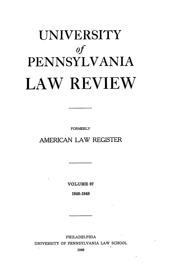 handle is hein.journals/pnlr97 and id is 1 raw text is: UNIVERSITY
of
PENNSYLVANIA
LAW REVIEW
FORMERLY
AMERICAN LAW REGISTER

VOLUME 97
1948-1949

PHILADELPHIA
UNIVERSITY OF PENNSYLVANIA LAW SCHOOL


