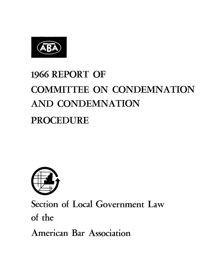 handle is hein.journals/precondem9 and id is 1 raw text is: 1966 REPORT OFCOMMITTEE ON CONDEMNATIONAND CONDEMNATIONPROCEDURESection of Local Government Lawof theAmerican Bar Association