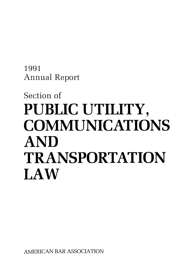 handle is hein.journals/pubutili1 and id is 1 raw text is: 1991
Annual Report
Section of
PUBLIC UTILITY,
COMMUNICATIONS
AND
TRANSPORTATION
LAW

AMERICAN BAR ASSOCIATION


