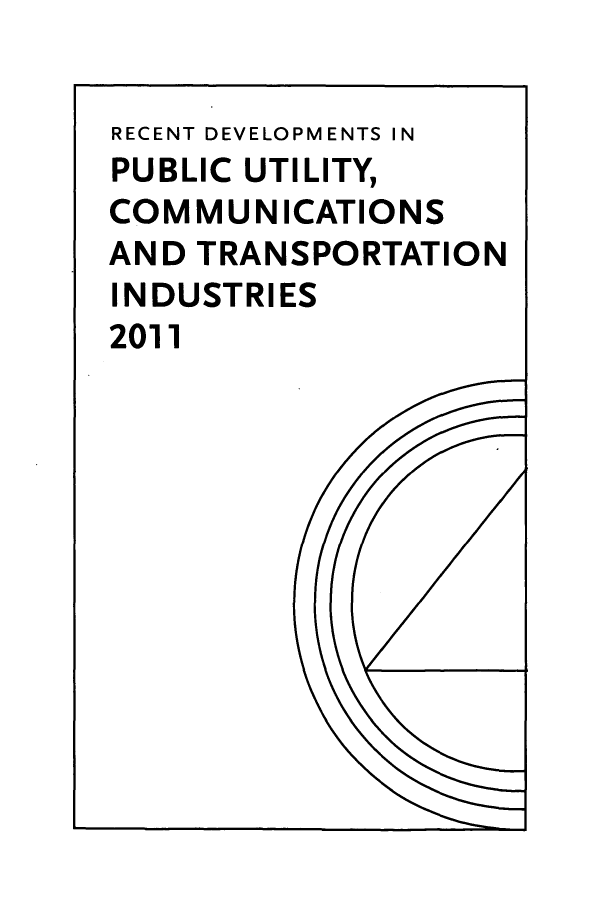 handle is hein.journals/pubutili2011 and id is 1 raw text is: RECENT DEVELOPMENTS IN
PUBLIC UTILITY,
COM MUN ICATIONS
AND TRANSPORTATION
INDUSTRIES
2011



