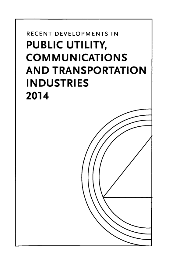 handle is hein.journals/pubutili2014 and id is 1 raw text is: RECENT DEVELOPMENTS IN
PUBLIC UTILITY,
COMMUNICATIONS
AND TRANSPORTATION
INDUSTRIES
2014


