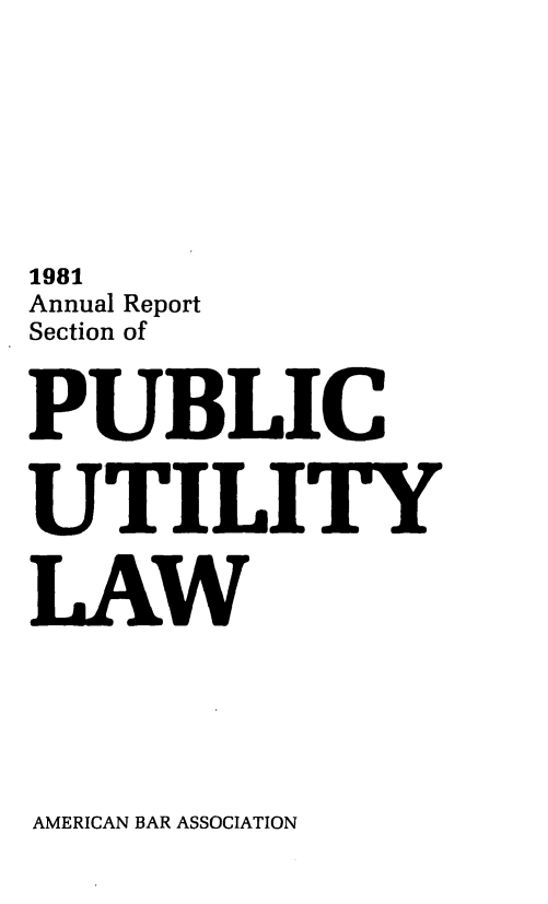 handle is hein.journals/pubutili69 and id is 1 raw text is: 1981
Annual Report
Section of
PUBLIC
UTILITY
LAW

AMERICAN BAR ASSOCIATION


