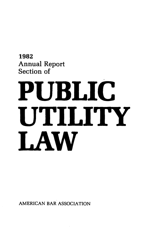 handle is hein.journals/pubutili70 and id is 1 raw text is: 1982
Annual Report
Section of
PUBLIC
UTILITY
LAW

AMERICAN BAR ASSOCIATION


