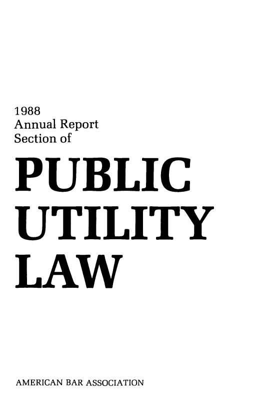 handle is hein.journals/pubutili76 and id is 1 raw text is: 1988
Annual Report
Section of
PUBLIC
UTILITY
LAW

AMERICAN BAR ASSOCIATION


