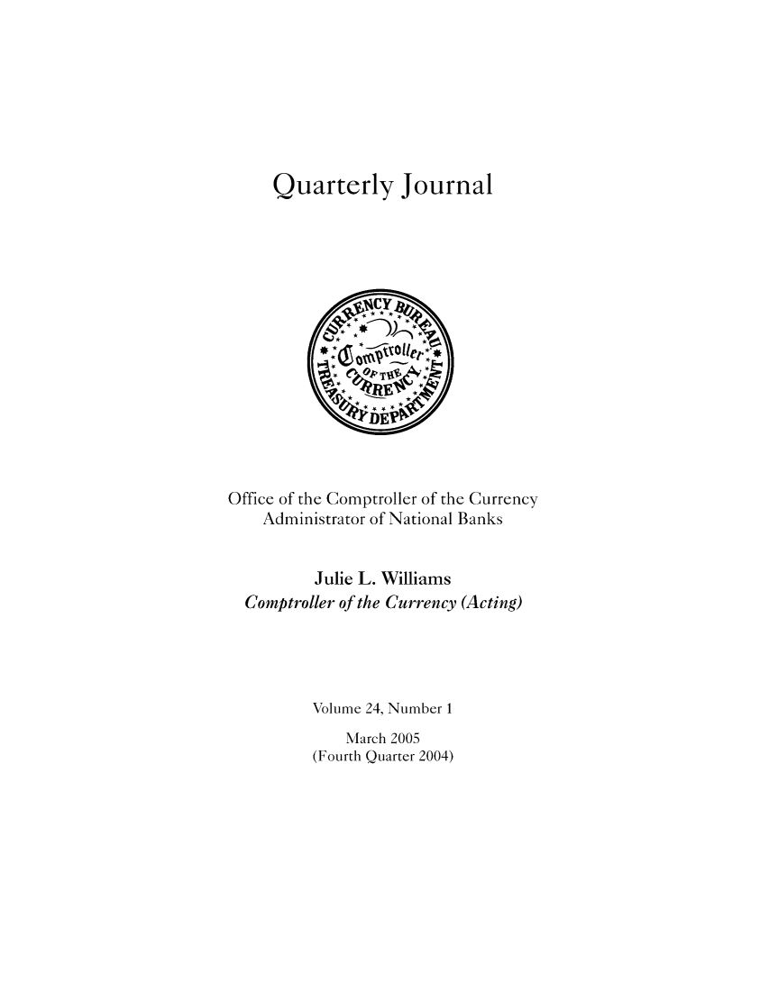 handle is hein.journals/qujou24 and id is 1 raw text is: Quarterly Journal

Office of the Comptroller of the Currency
Administrator of National Banks
Julie L. Williams
Comptroller of the Currency (Acting)
Volume 24, Number 1
March 2005
(Fourth Quarter 2004)


