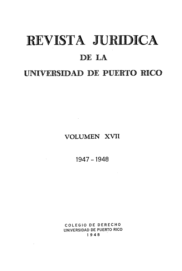 handle is hein.journals/rjupurco17 and id is 1 raw text is: REVISTA JURIDICA
DE LA
UNIVERS1DAD DE PUERTO RICO

VOLUMEN

XVII

1947- 1948
COLEGIO DE DERECHO
UNIVERSIDAD DE PUERTO RICO
1948


