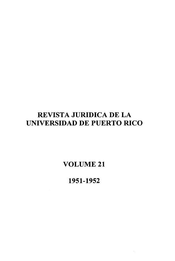 handle is hein.journals/rjupurco21 and id is 1 raw text is: REVISTA JURIDICA DE LA
UNIVERSIDAD DE PUERTO RICO
VOLUME 21
1951-1952



