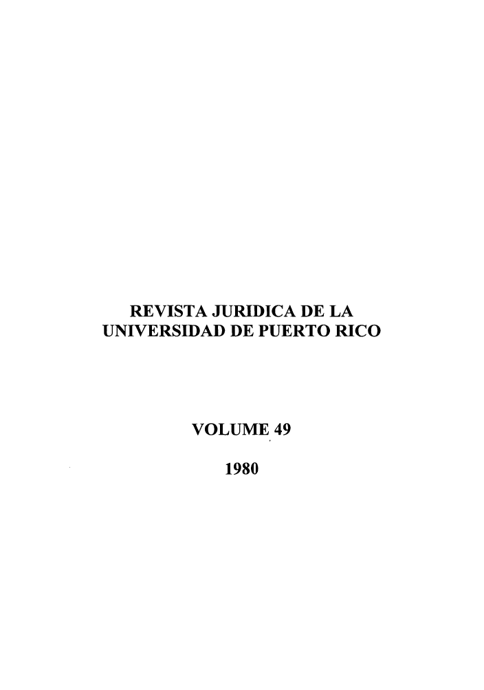 handle is hein.journals/rjupurco49 and id is 1 raw text is: RE VISTA JURIDICA DE LA
UNIVERSIDAD DE PUERTO RICO
VOLUME 49
1980


