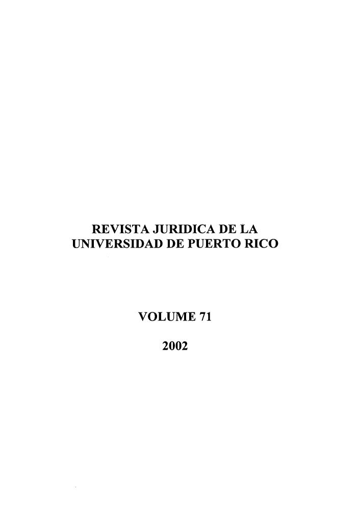 handle is hein.journals/rjupurco71 and id is 1 raw text is: REVISTA JURIDICA DE LA
UNIVERSIDAD DE PUERTO RICO
VOLUME 71
2002


