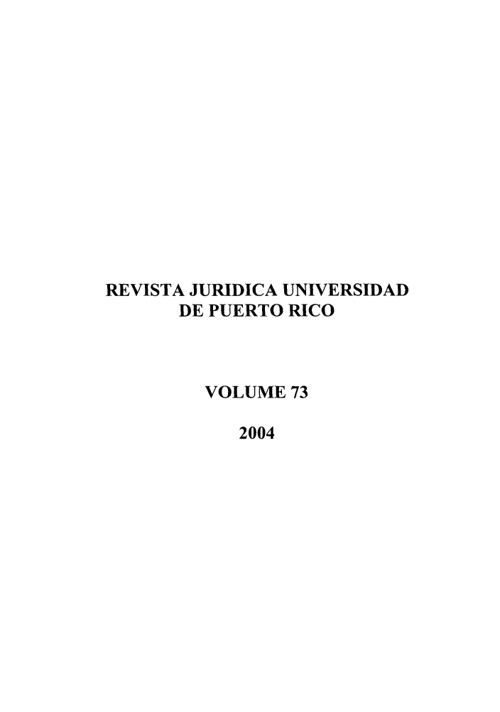 handle is hein.journals/rjupurco73 and id is 1 raw text is: RE VISTA JURIDICA UNIVERSIDAD
DE PUERTO RICO
VOLUME 73
2004


